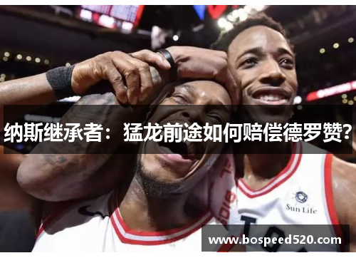 纳斯继承者：猛龙前途如何赔偿德罗赞？