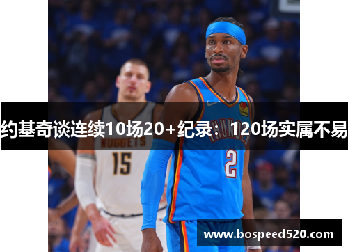 约基奇谈连续10场20+纪录：120场实属不易